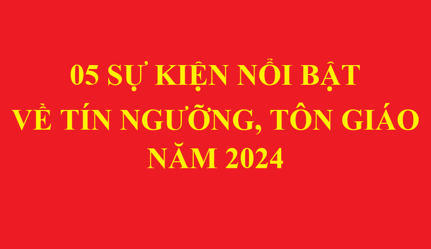 05 SỰ KIỆN NỔI BẬT  VỀ TÍN NGƯỠNG, TÔN GIÁO NĂM 2024